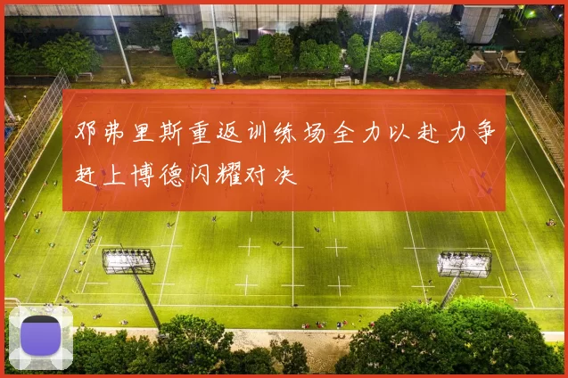 邓弗里斯重返训练场全力以赴力争赶上博德闪耀对决