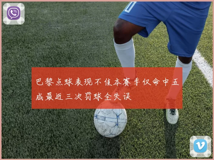 巴黎点球表现不佳本赛季仅命中五成最近三次罚球全失误