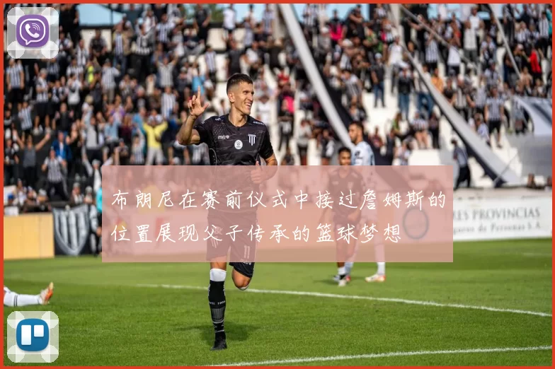 布朗尼在赛前仪式中接过詹姆斯的位置展现父子传承的篮球梦想
