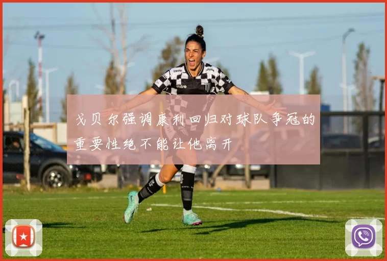 戈贝尔强调康利回归对球队争冠的重要性绝不能让他离开