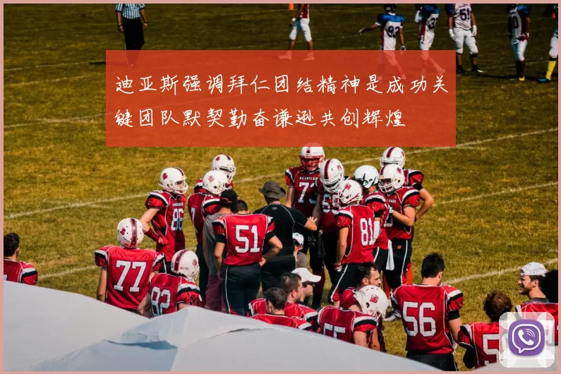 迪亚斯强调拜仁团结精神是成功关键团队默契勤奋谦逊共创辉煌