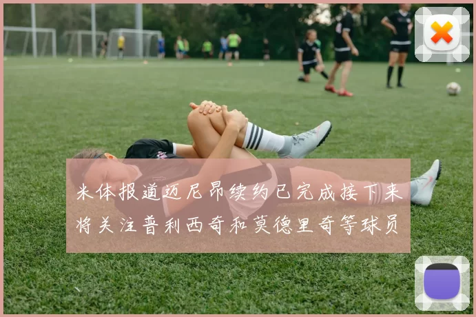 米体报道迈尼昂续约已完成接下来将关注普利西奇和莫德里奇等球员的未来