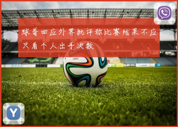 球哥回应外界批评称比赛结果不应只看个人出手次数