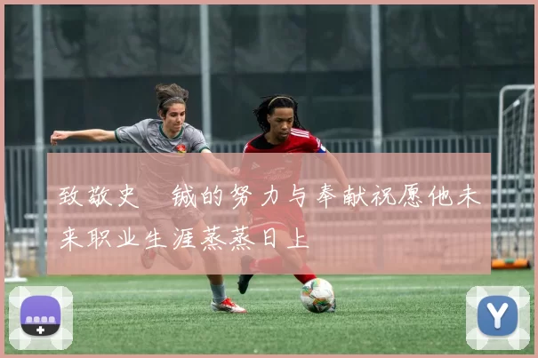 致敬史堉铖的努力与奉献祝愿他未来职业生涯蒸蒸日上
