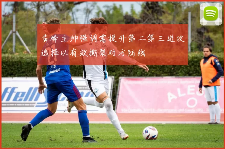 黄蜂主帅强调需提升第二第三进攻选择以有效撕裂对方防线