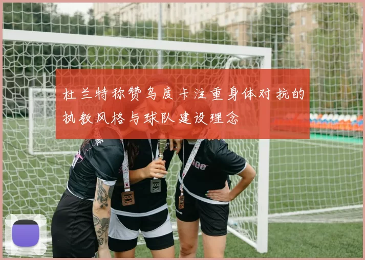 杜兰特称赞乌度卡注重身体对抗的执教风格与球队建设理念